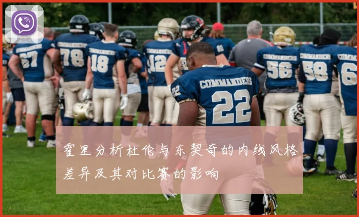 霍里分析杜伦与东契奇的内线风格差异及其对比赛的影响